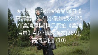 ★☆高端泄密☆★精品厕拍《高清后景》4 (小靓妹换衣[26V][高清原档]精品厕拍《高清后景》4 (小靓妹换衣[26V][高清原档] (10)