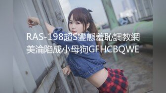 RAS-198超S變態羞恥調教網美淪陷成小母狗GFHCBQWE