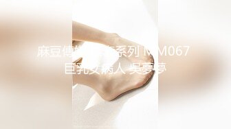 麻豆傳媒 無套系列 MM067 巨乳女病人 吳夢夢