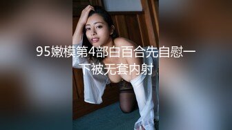 95嫩模第4部白百合先自慰一下被无套内射