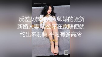  反差女教师为人师婊的骚货新婚人妻 老公不在家随便就约出来射脸 平时有多高冷