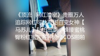 《顶流✿网红泄密》贵圈万人追踪网红可盐可甜百变女神【马苏儿】私拍三季，蜂腰蜜桃臀粉红蜜穴各种剧情COS啪啪