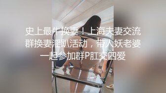 史上最牛换妻！上海夫妻交流群换妻淫趴活动，带人妖老婆一起参加群P肛交四爱