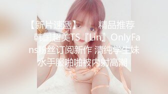 【新片速遞】  ❤️精品推荐❤️韩国超美TS『Lin』OnlyFans粉丝订阅新作 清纯学生妹水手服啪啪被内射高潮 