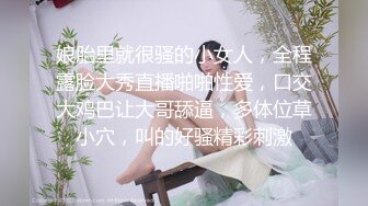 娘胎里就很骚的小女人，全程露脸大秀直播啪啪性爱，口交大鸡巴让大哥舔逼，多体位草小穴，叫的好骚精彩刺激