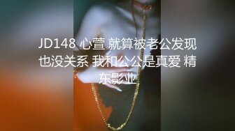 JD148 心萱 就算被老公发现也没关系 我和公公是真爱 精东影业