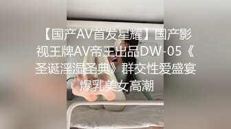 【国产AV首发星耀】国产影视王牌AV帝王出品DW-05《圣诞淫湿圣典》群交性爱盛宴 爆乳美女高潮