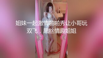 姐妹一起激情啪啪秀让小哥玩双飞，黑丝情趣姐姐