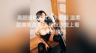  高颜值精致女神小姐姐 温柔甜美笔直美腿 坐在沙发上看的心痒痒想操她