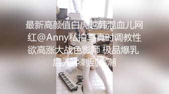 最新高颜值白虎越韩混血儿网红@Anny私拍写真时调教性欲高涨大战色影师 极品爆乳 后入冲刺到高潮