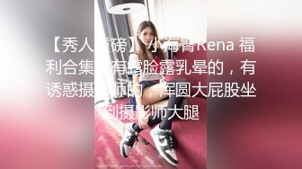 【秀人重磅】 小海臀Rena 福利合集，有露脸露乳晕的，有诱惑摄影师的，浑圆大屁股坐到摄影师大腿