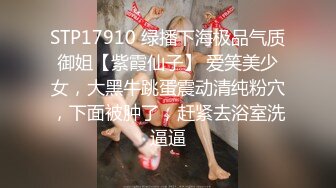 STP17910 绿播下海极品气质御姐【紫霞仙子】 爱笑美少女，大黑牛跳蛋震动清纯粉穴，下面被肿了，赶紧去浴室洗逼逼