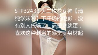 STP32433 大二校花女神【清纯学妹啦】下午场的电影，没有别人包场了，逼里塞跳蛋，喜欢这种刺激的感觉，身材超棒