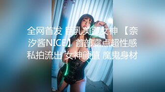 全网首发 巨乳美腿女神 【奈汐酱NICE】首部露点超性感私拍流出 女神颜值 魔鬼身材