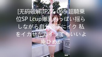 [无码破解]IPZZ-069 超騎乗位SP Lcup爆乳おっぱい揺らしながら自分勝手にイク 私をイカせたらイッてもいいよ 庵ひめか