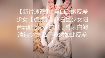 【新片速遞】  重口白嫩反差少女【点点】✅JK白丝少女阳台玩肛喷水+扩肛，外表白嫩清纯少女 私下竟然如此反差！