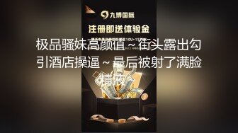 极品骚妹高颜值～街头露出勾引酒店操逼～最后被射了满脸精液～