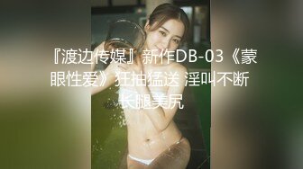 『渡边传媒』新作DB-03《蒙眼性爱》狂抽猛送 淫叫不断 长腿美尻