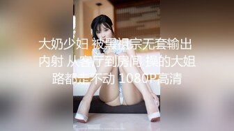 大奶少妇 被黑祖宗无套输出 内射 从客厅到房间 操的大姐路都走不动 1080P高清