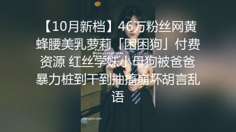 【10月新档】46万粉丝网黄蜂腰美乳萝莉「困困狗」付费资源 红丝学妹小母狗被爸爸暴力桩到干到抽搐崩坏胡言乱语