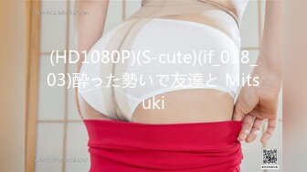 (HD1080P)(S-cute)(if_018_03)酔った勢いで友達と Mitsuki