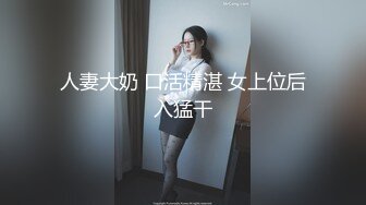 人妻大奶 口活精湛 女上位后入猛干