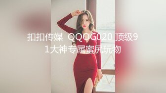 扣扣传媒  QQOG020 顶级91大神专属蜜尻玩物