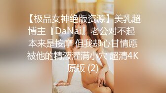 【极品女神绝版资源】美乳超博主『DaNai』老公对不起 本来是按摩 但我却心甘情愿被他的精液灌满小穴 超清4K原版 (2)