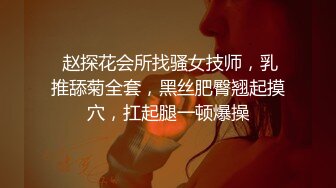  赵探花会所找骚女技师，乳推舔菊全套，黑丝肥臀翘起摸穴，扛起腿一顿爆操