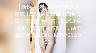 【新速片遞】 极品美乳新人妹妹！居家激情操逼！白皙皮肤，干净无毛小穴，抓屌埋头吸吮，主动骑乘位深插，两个奶子晃动[1.04G/MP4/01:29:09]