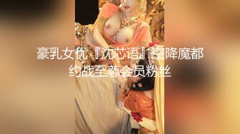 豪乳女优『沈芯语』空降魔都约战至尊会员粉丝