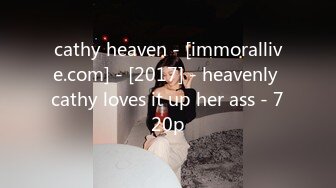 cathy heaven - [immorallive.com] - [2017] - heavenly cathy loves it up her ass - 720p