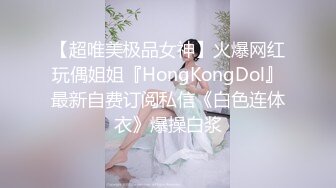 【超唯美极品女神】火爆网红玩偶姐姐『HongKongDol』最新自费订阅私信《白色连体衣》爆操白浆