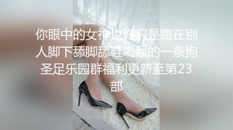 ❤️性感小少妇❤️“哥哥鸡吧好大！操的我好爽”白白嫩嫩少妇叫声淫荡，外人眼中的女神，内心渴望被当成妓女一样狠狠羞辱