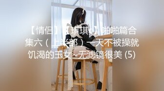 【情侣】【琪琪c】啪啪篇合集六（上半部）一天不被操就饥渴的玉女~无滤镜很美 (5)