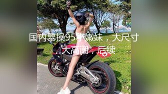    超极品推荐黑丝旗袍极品女神性瘾发骚 两个大屌粉丝一起操才能满足 前怼后操 长腿美乳操不停