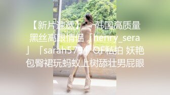 【新片速遞】  ✨韩国高质量黑丝高跟情侣「henry_sera」「sarah579」OF私拍 妖艳包臀裙玩蚂蚁上树舔壮男屁眼