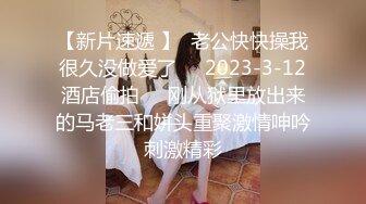 【新片速遞 】  老公快快操我很久没做爱了❤️2023-3-12酒店偷拍❤️刚从狱里放出来的马老三和姘头重聚激情呻吟刺激精彩