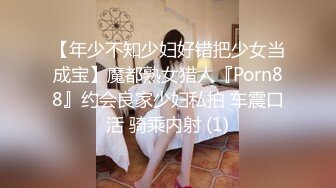 【年少不知少妇好错把少女当成宝】魔都熟女猎人『Porn88』约会良家少妇私拍 车震口活 骑乘内射 (1)