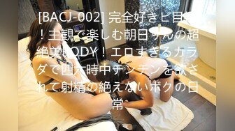 [BACJ-002] 完全好きピ目線！主観で楽しむ朝日りんの超絶美BODY！エロすぎるカラダで四六時中チンチンを欲されて射精の絶えないボクの日常