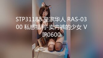 STP31188 皇家华人 RAS-0300 私惑福利-卖内裤的少女 VIP0600