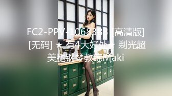 FC2-PPV-1068383 [高清版] [无码] ★ 有4大好处★ 剃光超美腿钢琴教练Maki