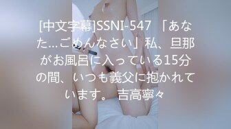 [中文字幕]SSNI-547 「あなた…ごめんなさい」私、旦那がお風呂に入っている15分の間、いつも義父に抱かれています。 吉高寧々