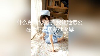 什么戴叫绿帽子 我让她老公在裆下看我草他老婆