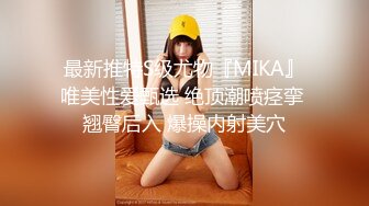 最新推特S级尤物『MIKA』唯美性爱甄选 绝顶潮喷痉挛 翘臀后入 爆操内射美穴