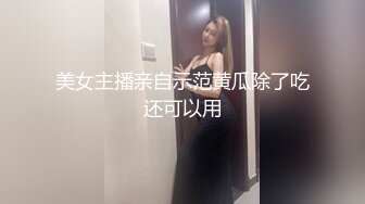 【极品女神私房独家】约炮大神再约极品00后抖音女主播发浪掏鸡巴上阵 小逼很舒服 淫水变白浆 (1)