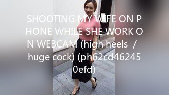 SHOOTING MY WIFE ON PHONE WHILE SHE WORK ON WEBCAM (high heels ／ huge cock) (ph62cd462450efd)