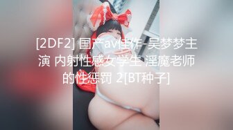 [2DF2] 国产av佳作-吴梦梦主演 内射性感女学生 淫魔老师的性惩罚 2[BT种子]