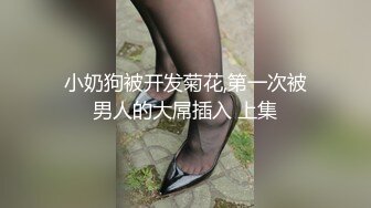 小奶狗被开发菊花,第一次被男人的大屌插入 上集