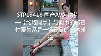 STP13416 国产AV剧情片——【约炮同事】与同事的秘密性爱关系是一场狂暴的肉体碰撞